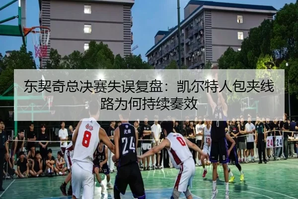 东契奇总决赛失误复盘：凯尔特人包夹线路为何持续奏效