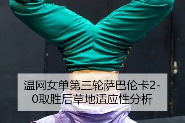 温网女单第三轮萨巴伦卡2-0取胜后草地适应性分析
